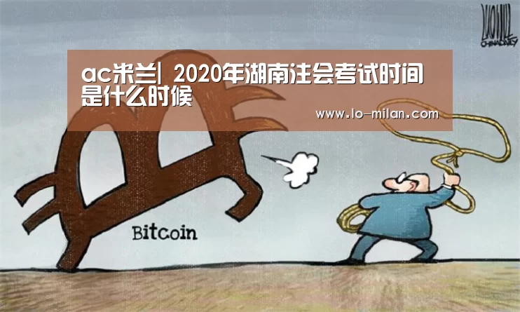 ac米兰|
2020年湖南注会考试时间是什么时候(图1) 米兰体育
